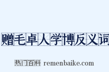 赠毛卓人学博反义词是什么意思的图片